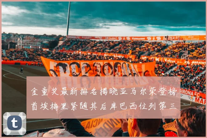 金童奖最新排名揭晓亚马尔荣登榜首埃梅里紧随其后库巴西位列第三