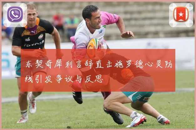 东契奇犀利言辞直击施罗德心灵防线引发争议与反思