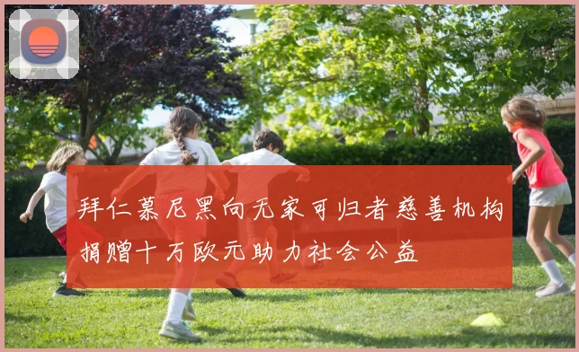 拜仁慕尼黑向无家可归者慈善机构捐赠十万欧元助力社会公益