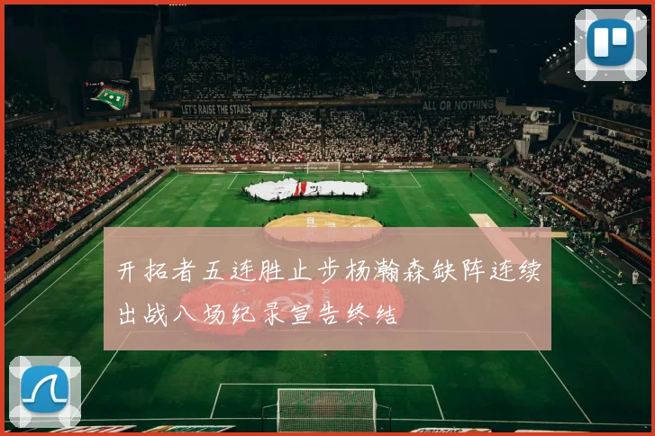 开拓者五连胜止步杨瀚森缺阵连续出战八场纪录宣告终结