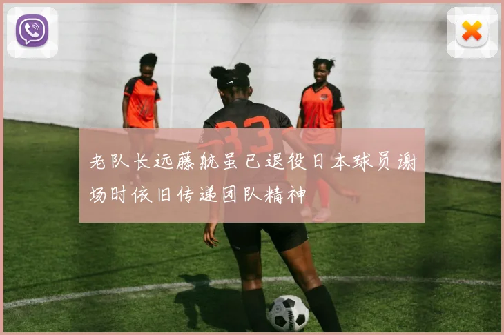 老队长远藤航虽已退役日本球员谢场时依旧传递团队精神